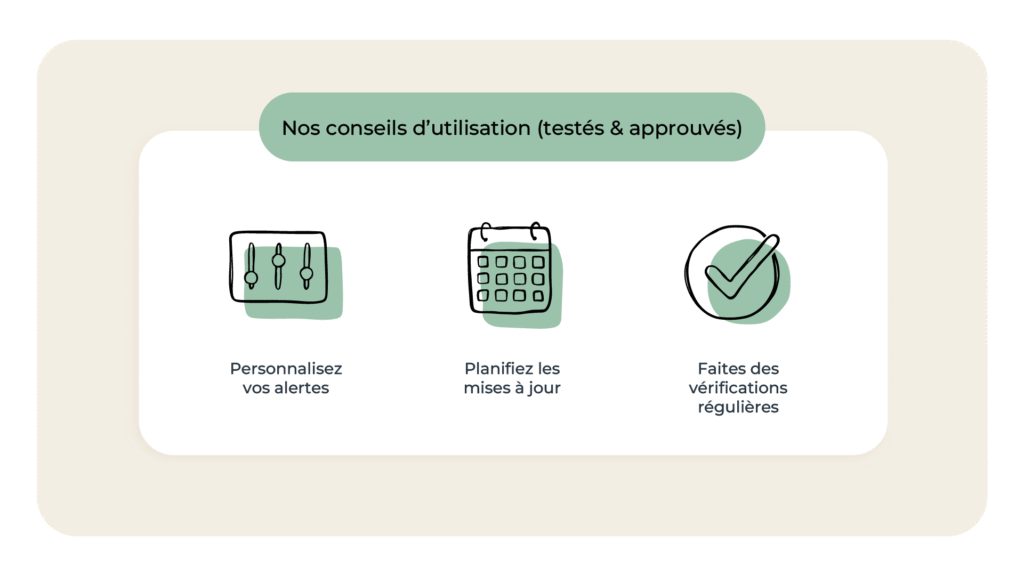 Personnalisez vos alertes
Planifiez les mises à jour 
Faites des vérifications régulières